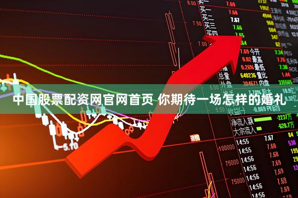 中国股票配资网官网首页 你期待一场怎样的婚礼