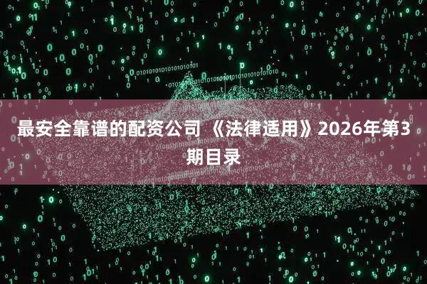 最安全靠谱的配资公司 《法律适用》2026年第3期目录