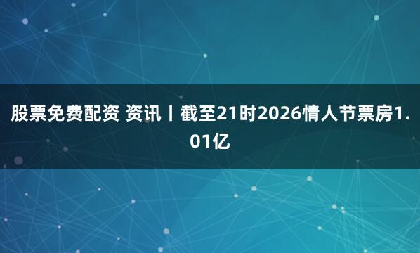股票免费配资 资讯丨截至21时2026情人节票房1.01亿