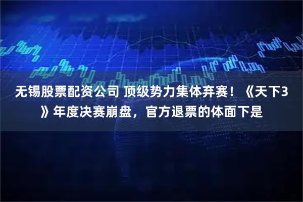 无锡股票配资公司 顶级势力集体弃赛！《天下3》年度决赛崩盘，官方退票的体面下是