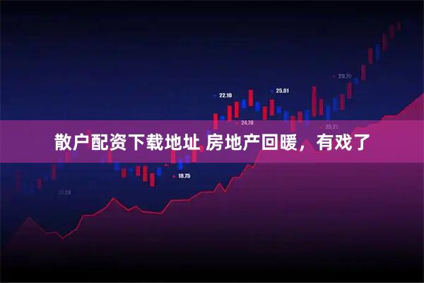 散户配资下载地址 房地产回暖，有戏了